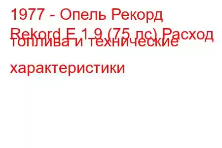 1977 - Опель Рекорд
Rekord E 1.9 (75 лс) Расход топлива и технические характеристики