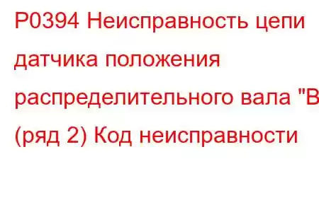 P0394 Неисправность цепи датчика положения распределительного вала 