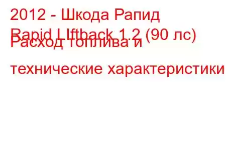 2012 - Шкода Рапид
Rapid LIftback 1.2 (90 лс) Расход топлива и технические характеристики