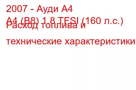 2007 - Ауди А4
A4 (B8) 1.8 TFSI (160 л.с.) Расход топлива и технические характеристики