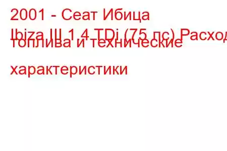2001 - Сеат Ибица
Ibiza III 1.4 TDi (75 лс) Расход топлива и технические характеристики