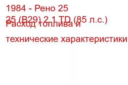 1984 - Рено 25
25 (B29) 2.1 TD (85 л.с.) Расход топлива и технические характеристики