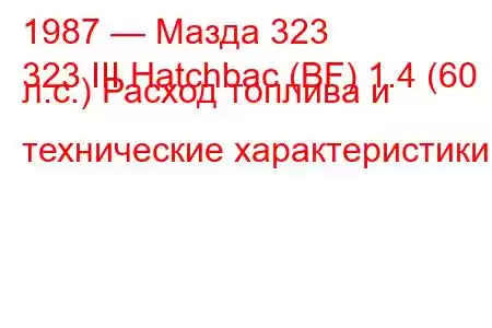 1987 — Мазда 323
323 III Hatchbac (BF) 1.4 (60 л.с.) Расход топлива и технические характеристики