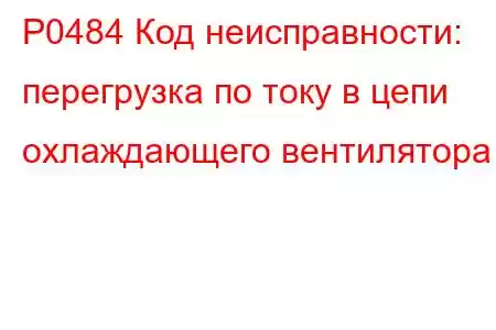 P0484 Код неисправности: перегрузка по току в цепи охлаждающего вентилятора