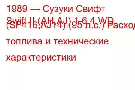 1989 — Сузуки Свифт
Swift II (AH,AJ) 1.6 4 WD (SF416,AJ14) (95 л.с.) Расход топлива и технические характеристики