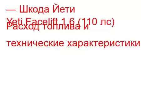 — Шкода Йети
Yeti Facelift 1.6 (110 лс) Расход топлива и технические характеристики