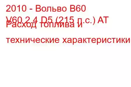 2010 - Вольво В60
V60 2.4 D5 (215 л.с.) AT Расход топлива и технические характеристики