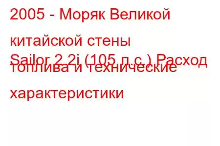 2005 - Моряк Великой китайской стены
Sailor 2.2i (105 л.с.) Расход топлива и технические характеристики