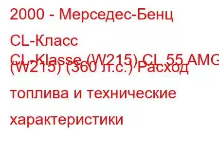 2000 - Мерседес-Бенц CL-Класс
CL-Klasse (W215) CL 55 AMG (W215) (360 л.с.) Расход топлива и технические характеристики