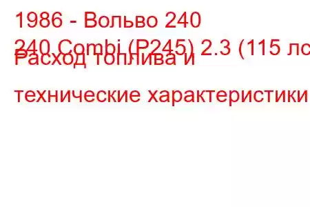 1986 - Вольво 240
240 Combi (P245) 2.3 (115 лс) Расход топлива и технические характеристики