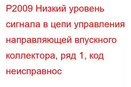 P2009 Низкий уровень сигнала в цепи управления направляющей впускного коллектора, ряд 1, код неисправнос