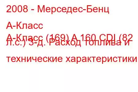 2008 - Мерседес-Бенц А-Класс
А-Класс (169) A 160 CDI (82 л.с.) 3-д. Расход топлива и технические характеристики