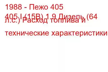 1988 - Пежо 405
405 I (15B) 1.9 Дизель (64 л.с.) Расход топлива и технические характеристики