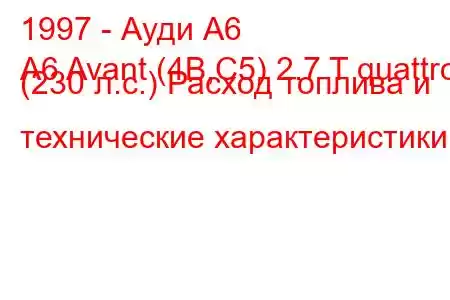 1997 - Ауди А6
A6 Avant (4B,C5) 2.7 T quattro (230 л.с.) Расход топлива и технические характеристики