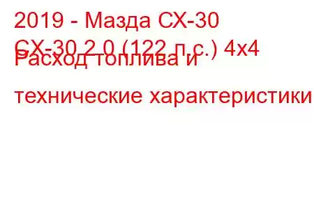 2019 - Мазда СХ-30
CX-30 2.0 (122 л.с.) 4x4 Расход топлива и технические характеристики