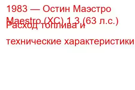 1983 — Остин Маэстро
Maestro (XC) 1.3 (63 л.с.) Расход топлива и технические характеристики