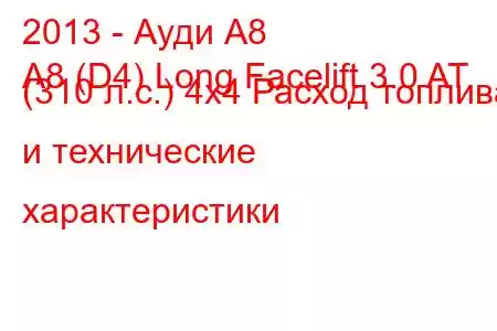 2013 - Ауди А8
A8 (D4) Long Facelift 3.0 AT (310 л.с.) 4х4 Расход топлива и технические характеристики