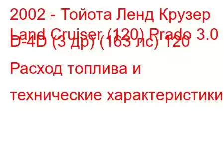 2002 - Тойота Ленд Крузер
Land Cruiser (120) Prado 3.0 D-4D (3 др) (163 лс) 120 Расход топлива и технические характеристики