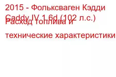 2015 - Фольксваген Кэдди
Caddy IV 1.6d (102 л.с.) Расход топлива и технические характеристики