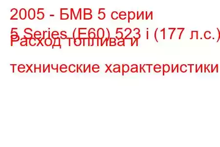 2005 - БМВ 5 серии
5 Series (E60) 523 i (177 л.с.) Расход топлива и технические характеристики