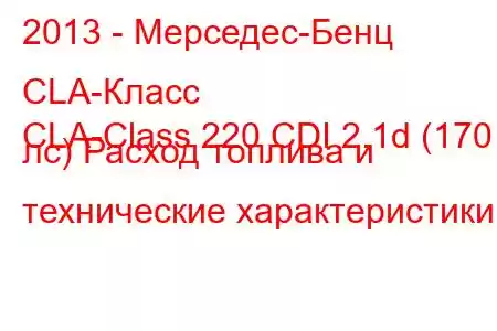 2013 - Мерседес-Бенц CLA-Класс
CLA-Class 220 CDI 2.1d (170 лс) Расход топлива и технические характеристики