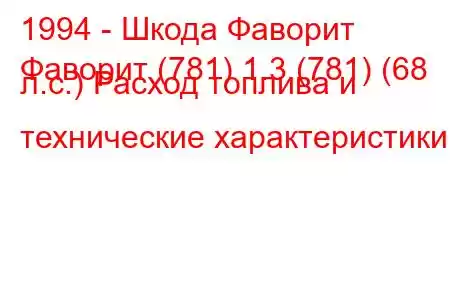 1994 - Шкода Фаворит
Фаворит (781) 1.3 (781) (68 л.с.) Расход топлива и технические характеристики