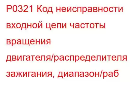 P0321 Код неисправности входной цепи частоты вращения двигателя/распределителя зажигания, диапазон/раб