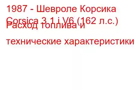 1987 - Шевроле Корсика
Corsica 3.1 i V6 (162 л.с.) Расход топлива и технические характеристики