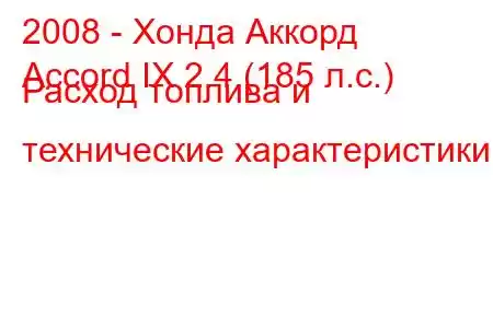 2008 - Хонда Аккорд
Accord IX 2.4 (185 л.с.) Расход топлива и технические характеристики