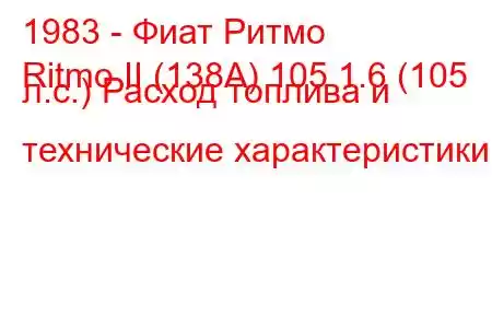 1983 - Фиат Ритмо
Ritmo II (138А) 105 1.6 (105 л.с.) Расход топлива и технические характеристики