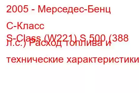 2005 - Мерседес-Бенц С-Класс
S-Class (W221) S 500 (388 л.с.) Расход топлива и технические характеристики