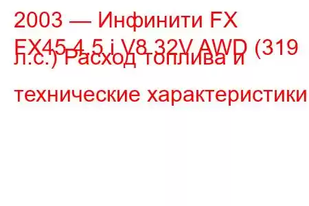 2003 — Инфинити FX
FX45 4.5 i V8 32V AWD (319 л.с.) Расход топлива и технические характеристики