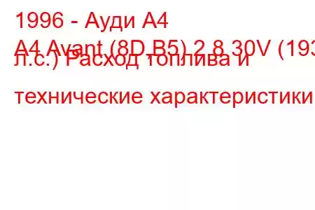 1996 - Ауди А4
A4 Avant (8D,B5) 2.8 30V (193 л.с.) Расход топлива и технические характеристики