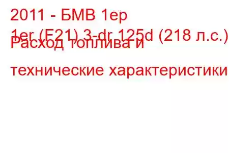 2011 - БМВ 1ер
1er (F21) 3-dr 125d (218 л.с.) Расход топлива и технические характеристики