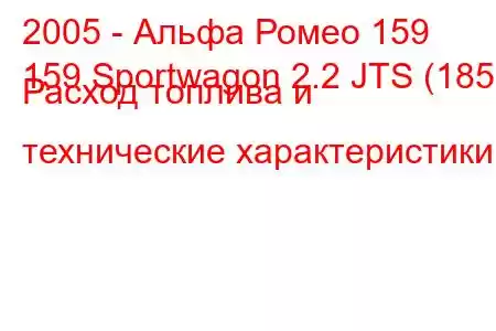 2005 - Альфа Ромео 159
159 Sportwagon 2.2 JTS (185) Расход топлива и технические характеристики