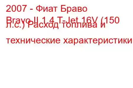 2007 - Фиат Браво
Bravo II 1.4 T-Jet 16V (150 л.с.) Расход топлива и технические характеристики