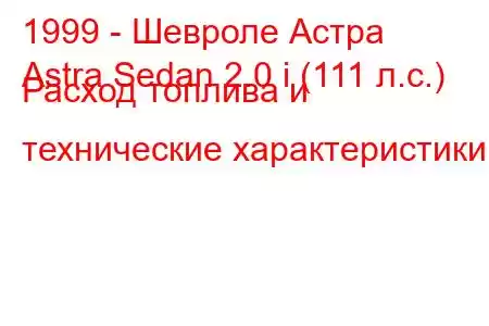 1999 - Шевроле Астра
Astra Sedan 2.0 i (111 л.с.) Расход топлива и технические характеристики