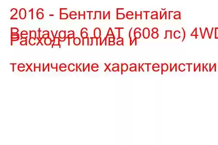 2016 - Бентли Бентайга
Bentayga 6.0 AT (608 лс) 4WD Расход топлива и технические характеристики