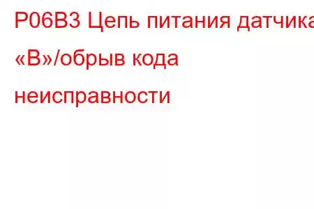 P06B3 Цепь питания датчика «B»/обрыв кода неисправности