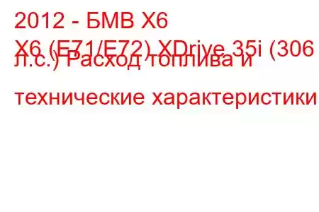 2012 - БМВ Х6
X6 (E71/E72) XDrive 35i (306 л.с.) Расход топлива и технические характеристики