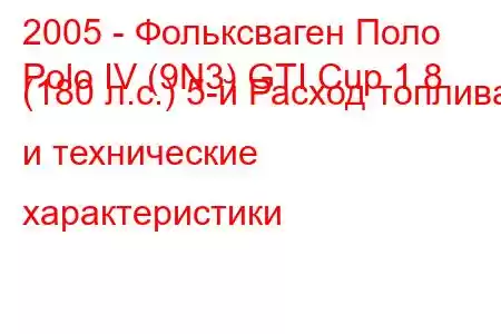 2005 - Фольксваген Поло
Polo IV (9N3) GTI Cup 1.8 (180 л.с.) 5-й Расход топлива и технические характеристики