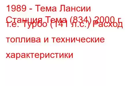 1989 - Тема Лансии
Станция Тема (834) 2000 г. т.е. Турбо (141 л.с.) Расход топлива и технические характеристики