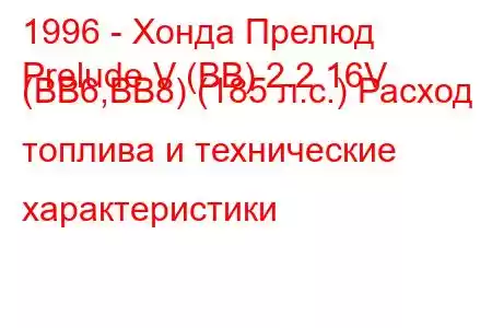 1996 - Хонда Прелюд
Prelude V (BB) 2.2 16V (BB6,BB8) (185 л.с.) Расход топлива и технические характеристики