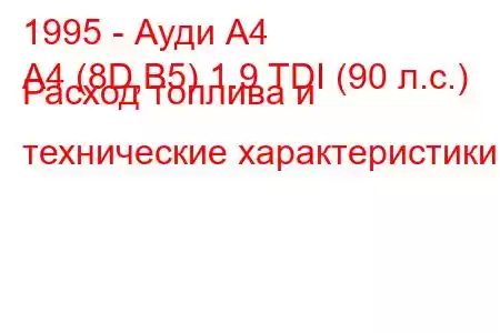 1995 - Ауди А4
A4 (8D,B5) 1.9 TDI (90 л.с.) Расход топлива и технические характеристики