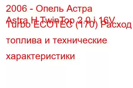 2006 - Опель Астра
Astra H TwinTop 2.0 i 16V Turbo ECOTEC (170) Расход топлива и технические характеристики