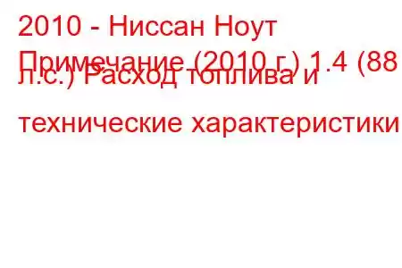 2010 - Ниссан Ноут
Примечание (2010 г.) 1.4 (88 л.с.) Расход топлива и технические характеристики