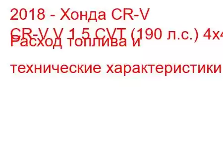 2018 - Хонда CR-V
CR-V V 1.5 CVT (190 л.с.) 4x4 Расход топлива и технические характеристики