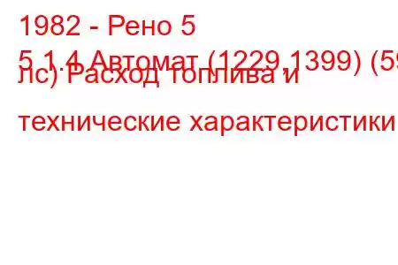 1982 - Рено 5
5 1.4 Автомат (1229,1399) (59 лс) Расход топлива и технические характеристики