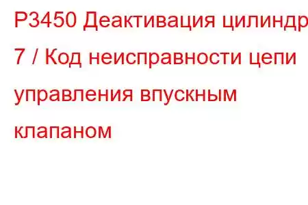 P3450 Деактивация цилиндра 7 / Код неисправности цепи управления впускным клапаном