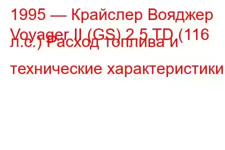 1995 — Крайслер Вояджер
Voyager II (GS) 2.5 TD (116 л.с.) Расход топлива и технические характеристики